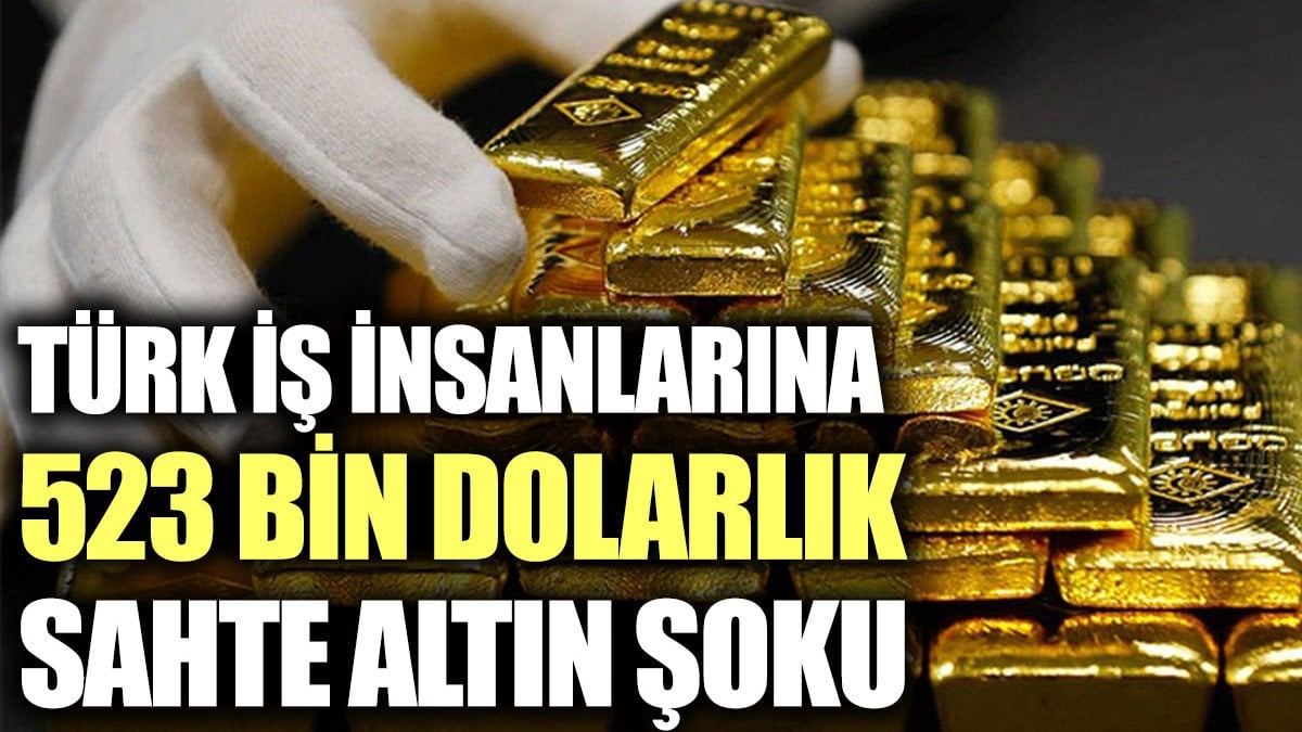 Türk iş insanlarına 523 bin dolarlık sahte altın şoku